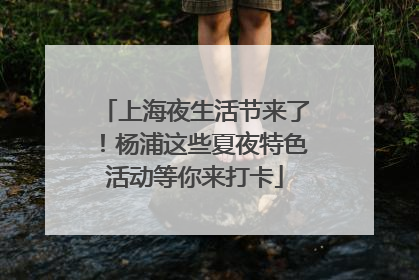 上海夜生活节来了！杨浦这些夏夜特色活动等你来打卡