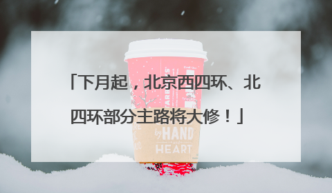 下月起，北京西四环、北四环部分主路将大修！