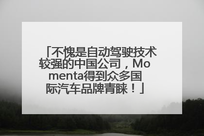 不愧是自动驾驶技术较强的中国公司，Momenta得到众多国际汽车品牌青睐！