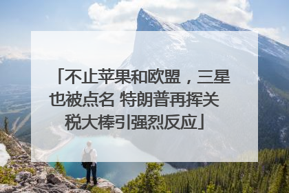 不止苹果和欧盟，三星也被点名 特朗普再挥关税大棒引强烈反应