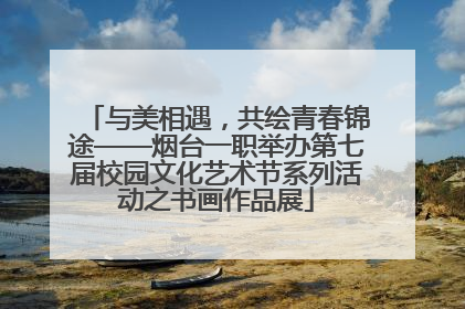 与美相遇，共绘青春锦途——烟台一职举办第七届校园文化艺术节系列活动之书画作品展