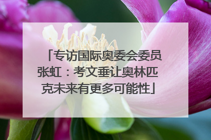 专访国际奥委会委员张虹：考文垂让奥林匹克未来有更多可能性