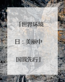 世界环境日：美丽中国我先行