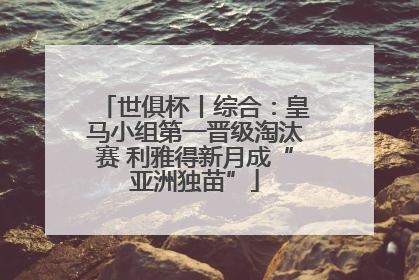 世俱杯丨综合：皇马小组第一晋级淘汰赛 利雅得新月成“亚洲独苗”