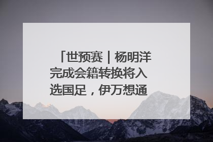 世预赛｜杨明洋完成会籍转换将入选国足，伊万想通了要打双后腰？