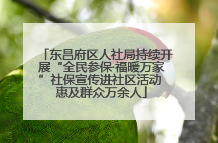 东昌府区人社局持续开展“全民参保·福暖万家”社保宣传进社区活动 惠及群众万余人