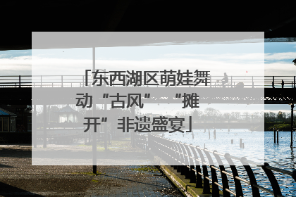 东西湖区萌娃舞动“古风” “摊开”非遗盛宴