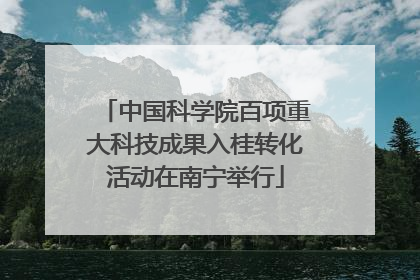 中国科学院百项重大科技成果入桂转化活动在南宁举行