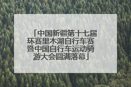 中国新疆第十七届环赛里木湖自行车赛暨中国自行车运动骑游大会圆满落幕