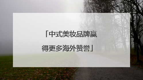 中式美妆品牌赢得更多海外赞誉