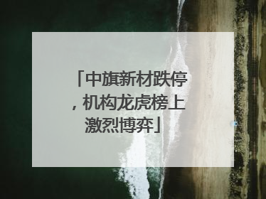 中旗新材跌停，机构龙虎榜上激烈博弈