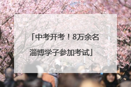 中考开考！8万余名淄博学子参加考试