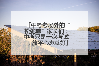 中考考场外的“松弛感”家长们：中考只是一次考试，放平心态就好