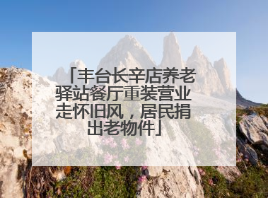丰台长辛店养老驿站餐厅重装营业走怀旧风，居民捐出老物件