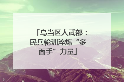 乌当区人武部：民兵轮训淬炼“多面手”力量