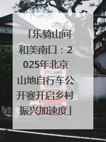 乐骑山间 和美南口：2025年北京山地自行车公开赛开启乡村振兴加速度