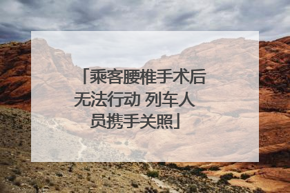 乘客腰椎手术后无法行动 列车人员携手关照