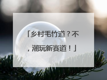 乡村毛竹道？不，潮玩新赛道！