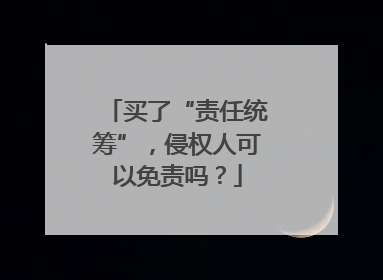 买了“责任统筹”，侵权人可以免责吗？