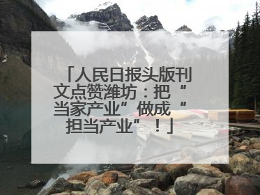 人民日报头版刊文点赞潍坊：把“当家产业”做成“担当产业”！