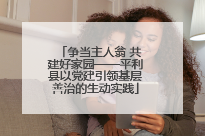 争当主人翁 共建好家园——平利县以党建引领基层善治的生动实践
