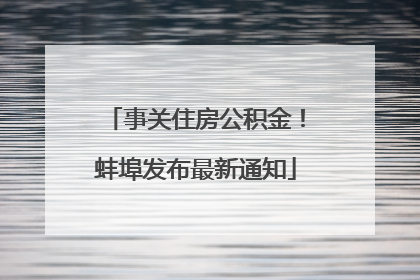 事关住房公积金！蚌埠发布最新通知