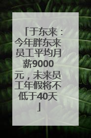 于东来：今年胖东来员工平均月薪9000元，未来员工年假将不低于40天