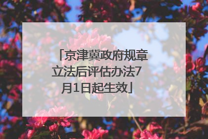京津冀政府规章立法后评估办法7月1日起生效