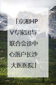 京湘HPV专家团与联合会诊中心落户长沙大医医院