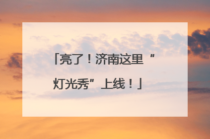 亮了！济南这里“灯光秀”上线！