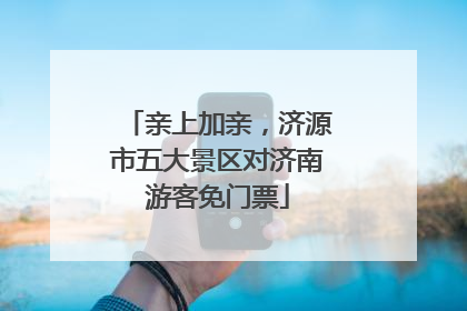 亲上加亲，济源市五大景区对济南游客免门票