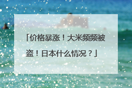 价格暴涨！大米频频被盗！日本什么情况？