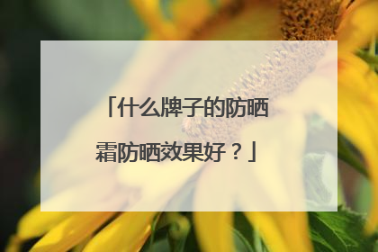 什么牌子的防晒霜防晒效果好？