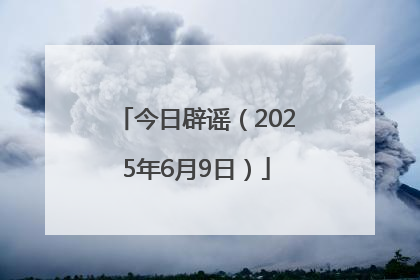 今日辟谣（2025年6月9日）