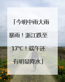 今明中雨大雨暴雨！浙江跌至17℃！端午还有明显降水