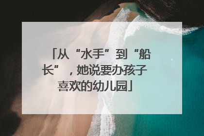从“水手”到“船长”，她说要办孩子喜欢的幼儿园