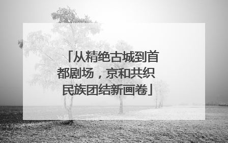 从精绝古城到首都剧场，京和共织民族团结新画卷