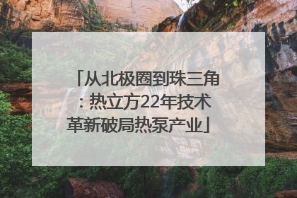 从北极圈到珠三角：热立方22年技术革新破局热泵产业