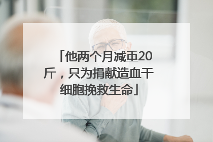 他两个月减重20斤，只为捐献造血干细胞挽救生命