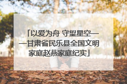 以爱为舟 守望星空——甘肃省民乐县全国文明家庭赵燕家庭纪实