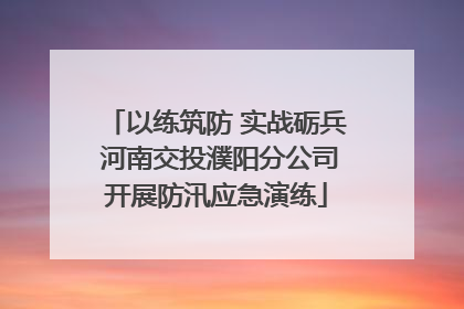 以练筑防 实战砺兵 河南交投濮阳分公司开展防汛应急演练