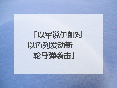 以军说伊朗对以色列发动新一轮导弹袭击