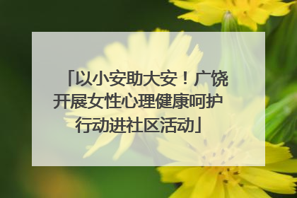 以小安助大安！广饶开展女性心理健康呵护行动进社区活动