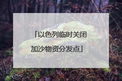 以色列临时关闭加沙物资分发点
