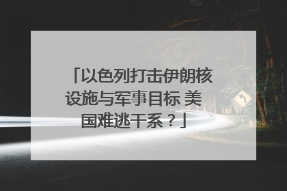 以色列打击伊朗核设施与军事目标 美国难逃干系？