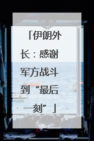 伊朗外长：感谢军方战斗到“最后一刻”