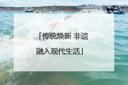 传统焕新 非遗融入现代生活