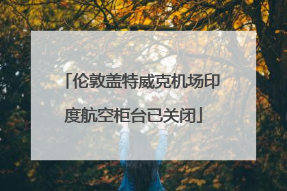 伦敦盖特威克机场印度航空柜台已关闭