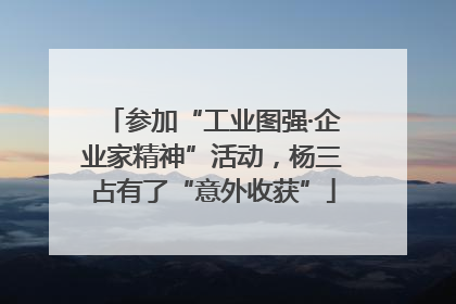 参加“工业图强·企业家精神”活动，杨三占有了“意外收获”