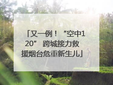 又一例！“空中120” 跨城接力救援烟台危重新生儿